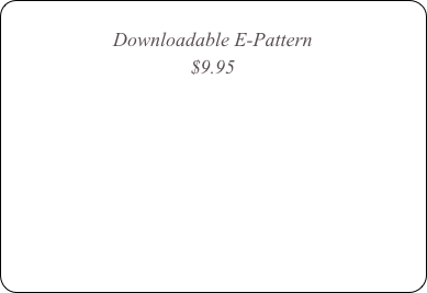 
Downloadable E-Pattern
$9.95



Printed Paper Pattern
$14.95 with Free shipping
Coming Soon￼
￼