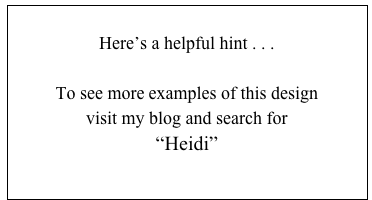
Here’s a helpful hint . . .

To see more examples of this design
visit my blog and search for 
“Heidi”