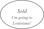 
Sold
I’m going to Louisiana!