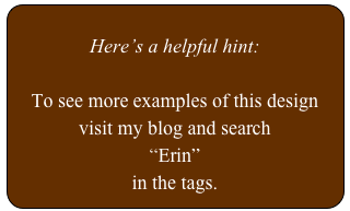 
Here’s a helpful hint:

To see more examples of this design
visit my blog and search 
“Erin”
in the tags.