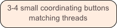 3-4 small coordinating buttons
matching threads