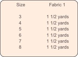           Size                   Fabric 1            

              3                    1 1/2 yards
              4                    1 1/2 yards
              5                    1 1/2 yards
              6                    1 1/2 yards
              7                    1 1/2 yards
              8                    1 1/2 yards