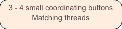 3 - 4 small coordinating buttons
Matching threads