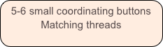 5-6 small coordinating buttons
Matching threads