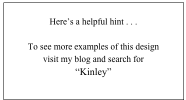 
Here’s a helpful hint . . .

To see more examples of this design
visit my blog and search for 
“Kinley”