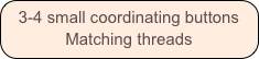 3-4 small coordinating buttons
Matching threads