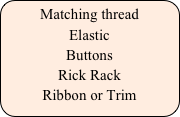 Matching thread
Elastic
Buttons
Rick Rack 
Ribbon or Trim