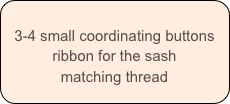 
3-4 small coordinating buttons
ribbon for the sash
matching thread