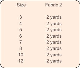           Size               Fabric 2           

              3                   2 yards
              4                   2 yards
              5                   2 yards
              6                   2 yards
              7                   2 yards
              8                   2 yards
             10                  2 yards
             12                  2 yards