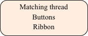 Matching thread
Buttons
Ribbon